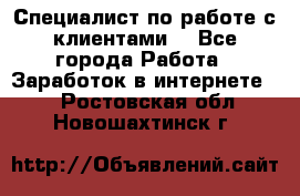 Специалист по работе с клиентами  - Все города Работа » Заработок в интернете   . Ростовская обл.,Новошахтинск г.